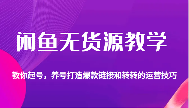 闲鱼无货源教学，教你起号，养号打造爆款链接以及转转的运营技巧_免费分享网络创业,副业,信息差项目的老牌资源整合平台！金铲子项目