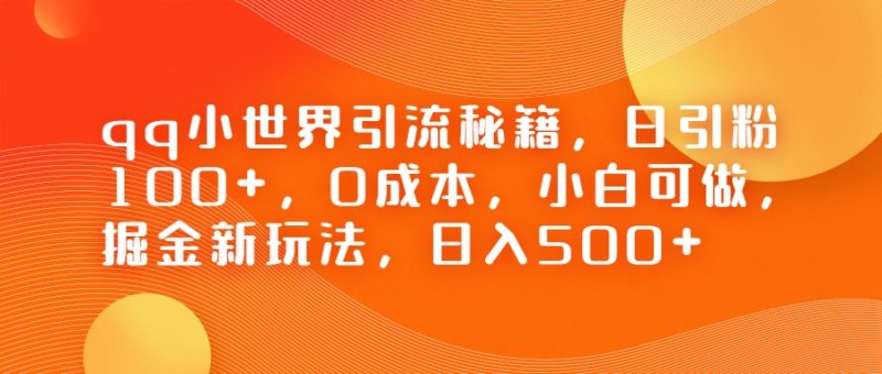 QQ小世界引流秘籍，日引粉小白可做，掘金新玩法，_免费分享网络创业,副业,信息差项目的老牌资源整合平台！金铲子项目