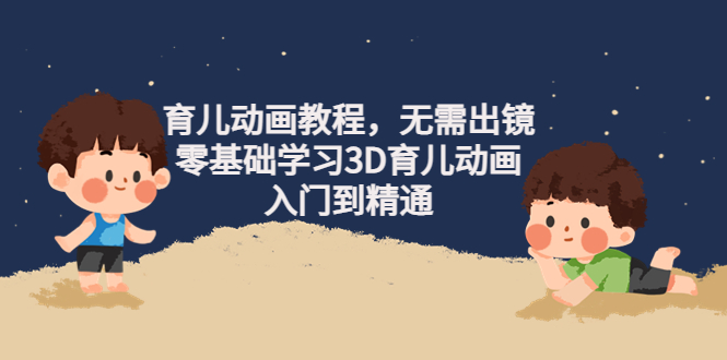 （4197期）阿姐育儿动画教程，无需出镜，零基础学习3D育儿动画，入门到精通_免费分享网络创业,副业,信息差项目的老牌资源整合平台！金铲子项目