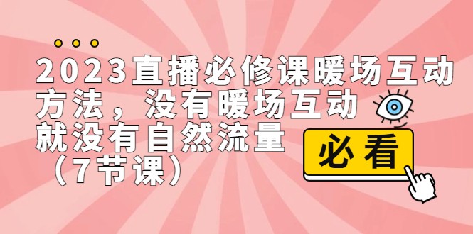 2023直播·必修课暖场互动方法，没有暖场互动，就没有自然流量（7节课）_免费分享网络创业,副业,信息差项目的老牌资源整合平台！金铲子项目