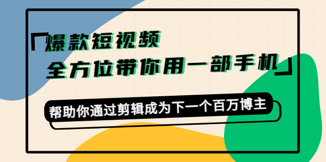 （4271期）爆款短视频，全方位带你用一部手机，帮助你通过剪辑成为下一个百万博主_免费分享网络创业,副业,信息差项目的老牌资源整合平台！金铲子项目
