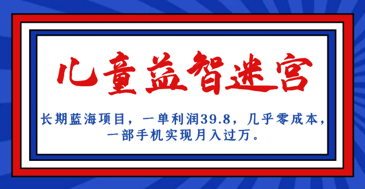 长期蓝海项目，儿童益智迷宫，一单利润39.8，几乎，一部手机实现…_免费分享网络创业,副业,信息差项目的老牌资源整合平台！金铲子项目