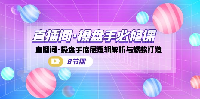 直播间·操盘手必修课：直播间·操盘手底层逻辑解析与爆款打造（8节课）_免费分享网络创业,副业,信息差项目的老牌资源整合平台！金铲子项目