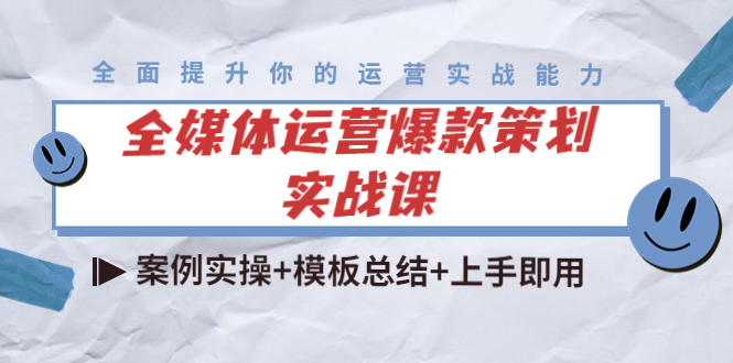 全媒体运营爆款策划实战课：案例实操模板总结上手即用_免费分享网络创业,副业,信息差项目的老牌资源整合平台！金铲子项目
