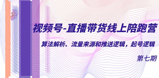 视频号-直播带货线上陪跑营第7期：算法解析、流量来源和推送逻辑，起号逻辑_免费分享网络创业,副业,信息差项目的老牌资源整合平台！金铲子项目