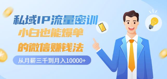 私域IP流量密训：小白也能爆单的微信赚钱法，从月薪三千到0_免费分享网络创业,副业,信息差项目的老牌资源整合平台！金铲子项目