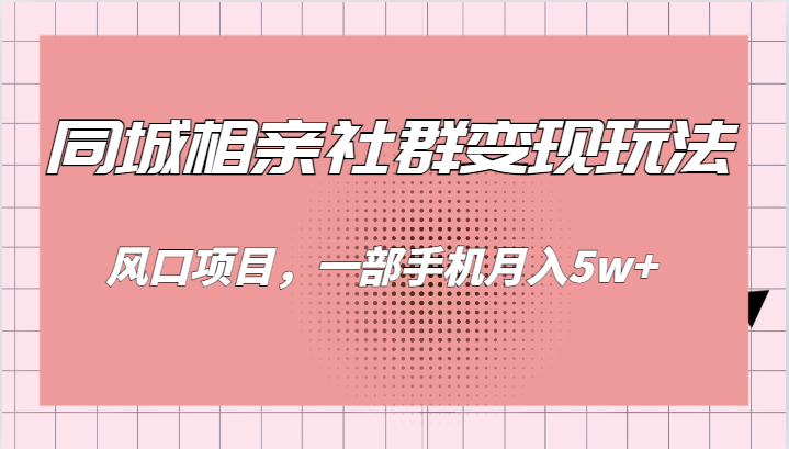 同城相亲的社群玩法，风口项目，一部手机_免费分享网络创业,副业,信息差项目的老牌资源整合平台！金铲子项目
