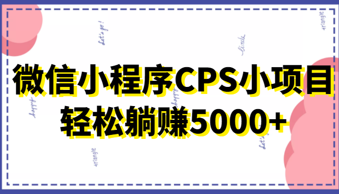 微信小程序CPS小项目，有微信就能做，上手躺_免费分享网络创业,副业,信息差项目的老牌资源整合平台！金铲子项目