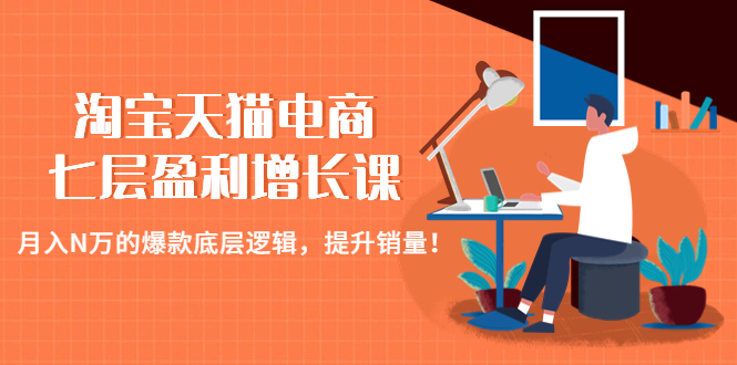 （4633期）淘宝天猫电商七层盈利增长课：N万的爆款底层逻辑，提升销量_免费分享网络创业,副业,信息差项目的老牌资源整合平台！金铲子项目