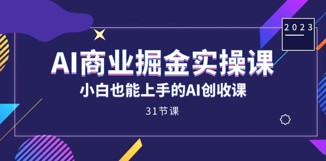 AI商业掘金实操课，小白也能上手的AI创收课（31课）_免费分享网络创业,副业,信息差项目的老牌资源整合平台！金铲子项目