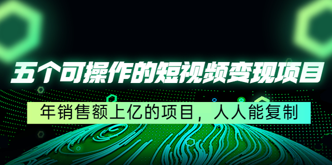 五个可操作的短视频项目：年销售额上亿的项目，人人能复制_免费分享网络创业,副业,信息差项目的老牌资源整合平台！金铲子项目