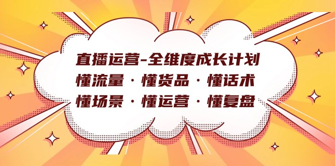 直播运营-全维度成长计划懂流量·懂货品·懂话术·懂场景·懂运营·懂复盘_免费分享网络创业,副业,信息差项目的老牌资源整合平台！金铲子项目