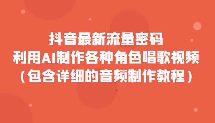 抖音最新流量密码，利用AI制作各种角色唱歌视频（包含详细的音频制作教程）_免费分享网络创业,副业,信息差项目的老牌资源整合平台！金铲子项目
