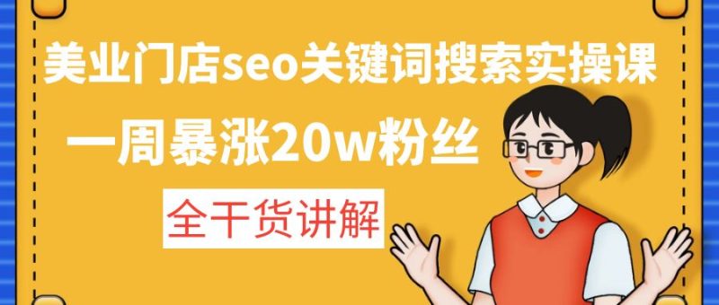 （4719期）美业门店seo关键词搜索实操课：一周暴涨粉丝，全干货讲解_免费分享网络创业,副业,信息差项目的老牌资源整合平台！金铲子项目
