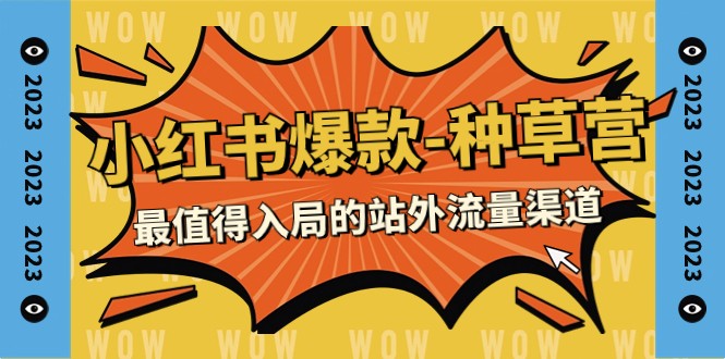 2023小红书爆款-种草营，最值得入局的站外流量渠道（22节课）_免费分享网络创业,副业,信息差项目的老牌资源整合平台！金铲子项目