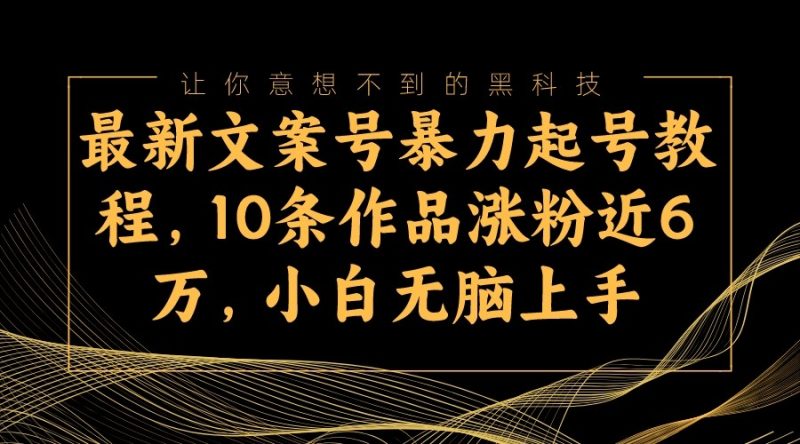 最新文案号暴力起号教程，10条作品涨粉近6万，小白无脑上手_免费分享网络创业,副业,信息差项目的老牌资源整合平台！金铲子项目
