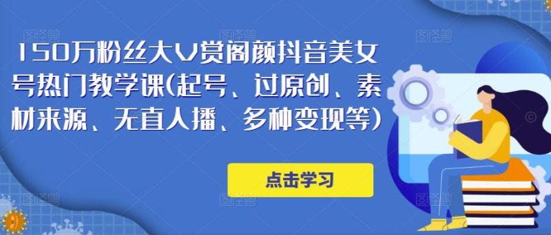150万粉丝大V赏阁颜抖音美女号热门剪辑课(起号、过原创、素材来源、无直人‬播、多种等)_免费分享网络创业,副业,信息差项目的老牌资源整合平台！金铲子项目