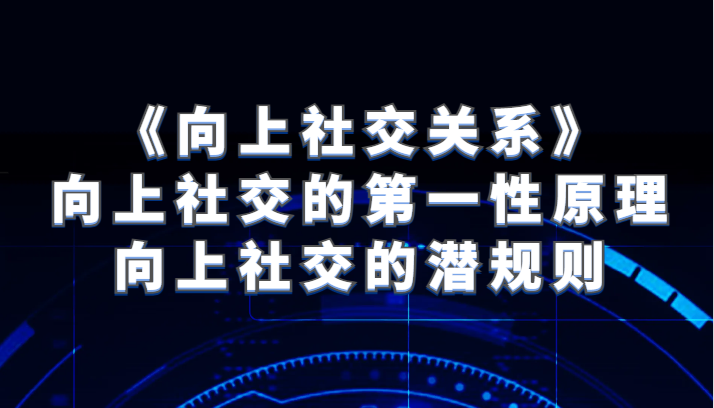 《向上社交关系》向上社交的第一性原理与向上社交的潜规则_免费分享网络创业,副业,信息差项目的老牌资源整合平台！金铲子项目