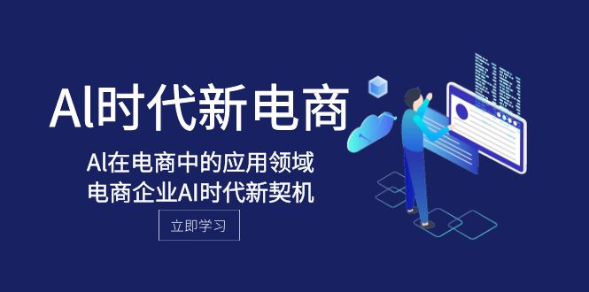 Al-时代新电商，Al在电商中的应用领域，电商企业AI时代新契机_免费分享网络创业,副业,信息差项目的老牌资源整合平台！金铲子项目