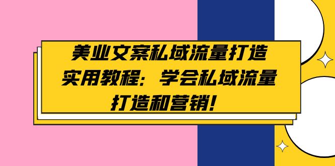 （4987期）美业文案私域流量打造实用教程：学会私域流量打造和营销_免费分享网络创业,副业,信息差项目的老牌资源整合平台！金铲子项目