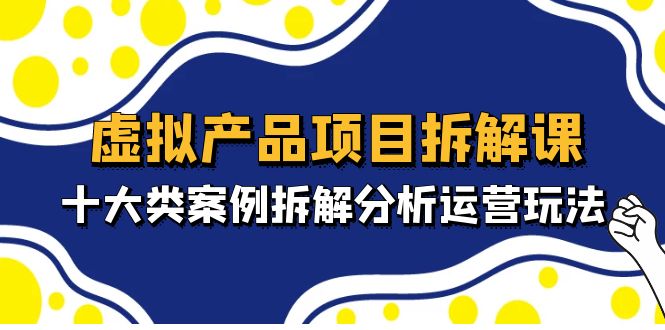 （4983期）虚拟产品项目拆解课，十大类案例拆解分析运营玩法（11节课）_免费分享网络创业,副业,信息差项目的老牌资源整合平台！金铲子项目