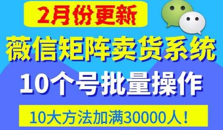 微信矩阵卖货系统，多线程批量养10个微信号，10种加粉落地方法，快速加满人卖货_免费分享网络创业,副业,信息差项目的老牌资源整合平台！金铲子项目