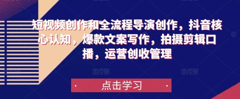 短视频创作和全流程导演创作，抖音核心认知，爆款文案写作，拍摄剪辑口播，运营创收管理_免费分享网络创业,副业,信息差项目的老牌资源整合平台！金铲子项目