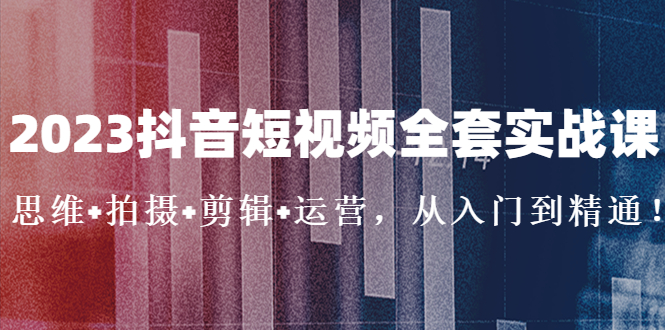 （5104期）2023抖音短视频全套实战课：思维拍摄剪辑运营，从入门到精通_免费分享网络创业,副业,信息差项目的老牌资源整合平台！金铲子项目