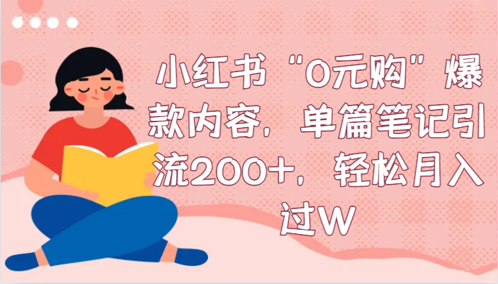 小红书“0元购”爆款内容，单篇笔记引流，过W_免费分享网络创业,副业,信息差项目的老牌资源整合平台！金铲子项目