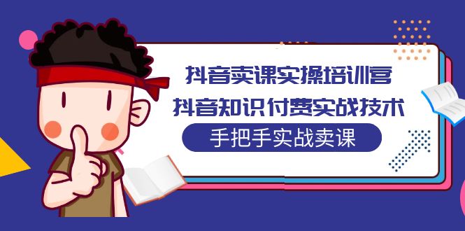 （5148期）抖音卖课实操培训营：抖音知识付费实战技术，手把手实战课_免费分享网络创业,副业,信息差项目的老牌资源整合平台！金铲子项目