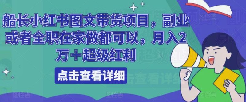 船长小红书图文带货项目，副业或者全职在家做都可以，2万超级红利_免费分享网络创业,副业,信息差项目的老牌资源整合平台！金铲子项目