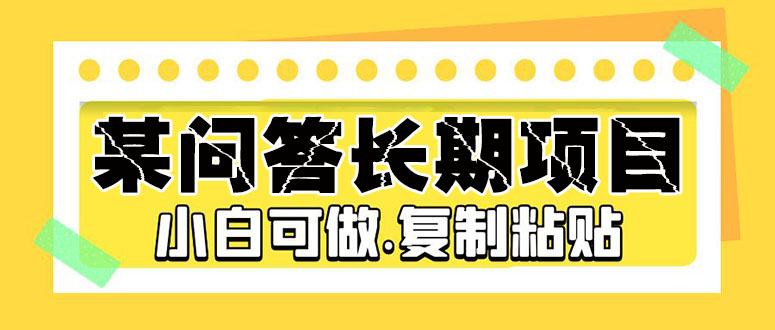 （5266期）某问答长期项目，简单复制粘贴，10-20/小时，小白可做_免费分享网络创业,副业,信息差项目的老牌资源整合平台！金铲子项目