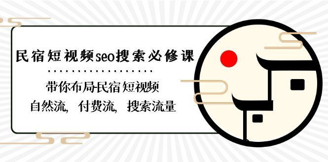民宿短视频seo搜索必修课：带你布局民宿短视频自然流，付费流，搜索流量_免费分享网络创业,副业,信息差项目的老牌资源整合平台！金铲子项目