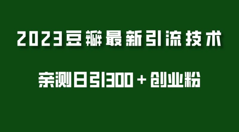 （5385期）2023豆瓣引流最新玩法，实测日引流创业粉（7节视频课）_免费分享网络创业,副业,信息差项目的老牌资源整合平台！金铲子项目