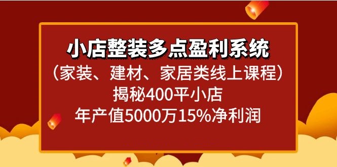 小店整装多点盈利系统（家装、建材、家居类线上课程）揭秘400平小店年产值5000万_免费分享网络创业,副业,信息差项目的老牌资源整合平台！金铲子项目