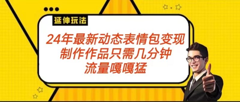 2024年最新动态表情包玩法流量嘎嘎猛从制作作品到保姆级教程_免费分享网络创业,副业,信息差项目的老牌资源整合平台！金铲子项目