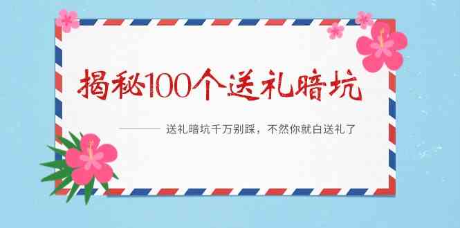 《揭秘100个送礼暗坑》送礼暗坑千万别踩，不然你就白送礼了_免费分享网络创业,副业,信息差项目的老牌资源整合平台！金铲子项目