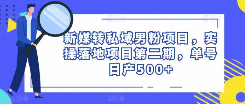 新媒转私域男粉项目，实操落地项目第二期，单号_免费分享网络创业,副业,信息差项目的老牌资源整合平台！金铲子项目
