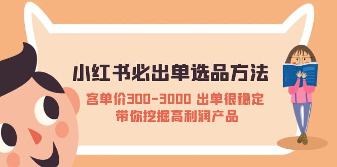 （5543期）小红书必出单选品方法：客单价300-3000出单很稳定带你挖掘高利润产品_免费分享网络创业,副业,信息差项目的老牌资源整合平台！金铲子项目