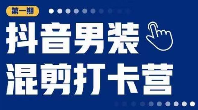 抖音男装混剪打卡营，0基础在家兼职可以做，上手简单_免费分享网络创业,副业,信息差项目的老牌资源整合平台！金铲子项目