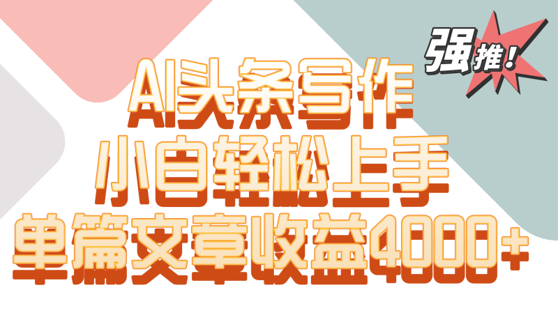 单篇文章0AI头条写作，小白上手_免费分享网络创业,副业,信息差项目的老牌资源整合平台！金铲子项目