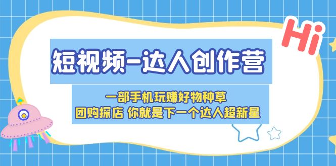 （5634期）短视频-达人创作营一部手机玩赚好物种草团购探店你就是下一个达人超新星_免费分享网络创业,副业,信息差项目的老牌资源整合平台！金铲子项目