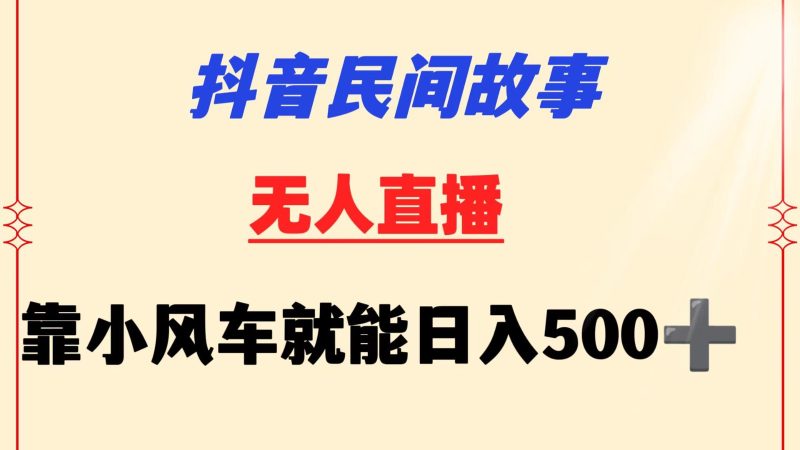 抖音民间故事无人挂机靠小风车小白也能操作_免费分享网络创业,副业,信息差项目的老牌资源整合平台！金铲子项目