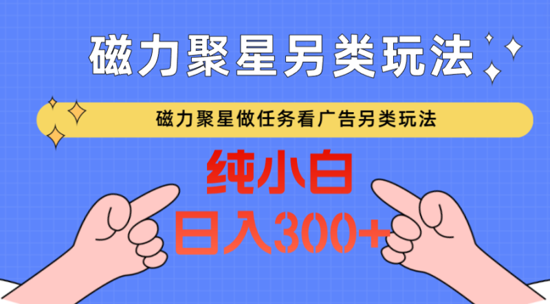 磁力聚星做任务看广告撸马扁，不靠流量另类玩法_免费分享网络创业,副业,信息差项目的老牌资源整合平台！金铲子项目