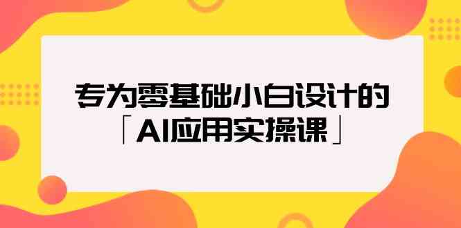 专为零基础小白设计的「AI应用实操课」_免费分享网络创业,副业,信息差项目的老牌资源整合平台！金铲子项目