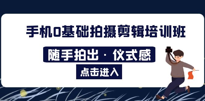 （5726期）2023手机0基础拍摄剪辑培训班：随手拍出·仪式感_免费分享网络创业,副业,信息差项目的老牌资源整合平台！金铲子项目