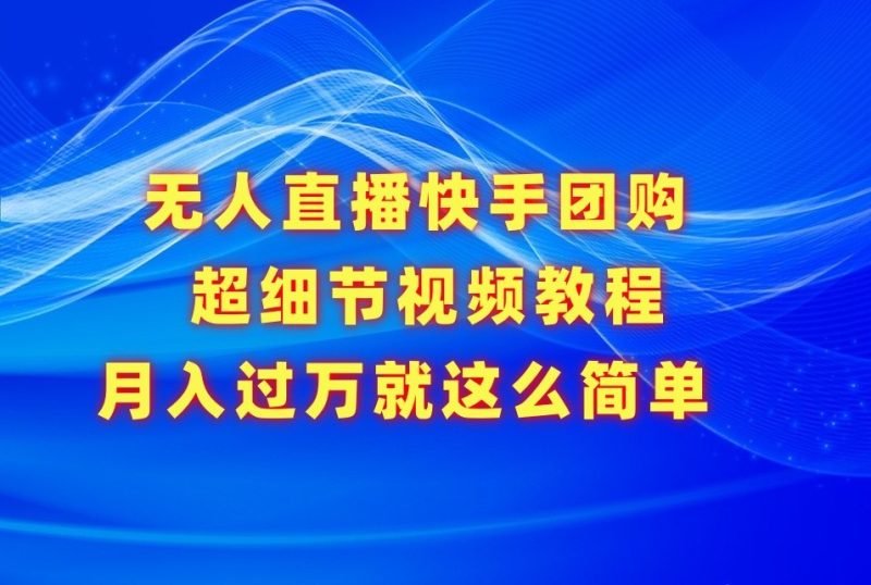 无人直播快手团购超细节视频教程，赢在细节真不是梦_免费分享网络创业,副业,信息差项目的老牌资源整合平台！金铲子项目