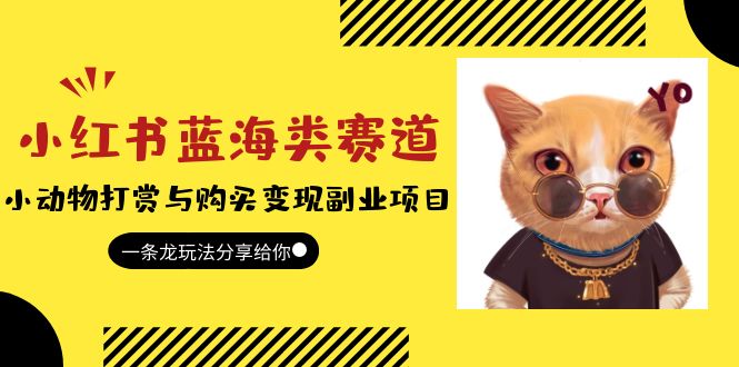 （5867期）小红书蓝海类赛道：小动物打赏与购买副业项目，一条龙玩法分享给你_免费分享网络创业,副业,信息差项目的老牌资源整合平台！金铲子项目
