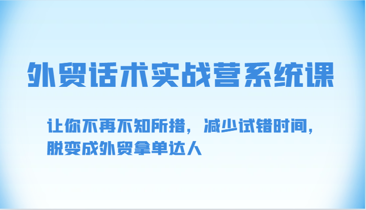 外贸话术实战营系统课-让你不再不知所措，减少试错时间，脱变成外贸拿单达人_免费分享网络创业,副业,信息差项目的老牌资源整合平台！金铲子项目