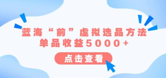某公众号付费文章《蓝海“前”虚拟选品方法：单品0》_免费分享网络创业,副业,信息差项目的老牌资源整合平台！金铲子项目